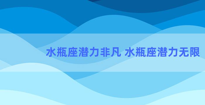 水瓶座潜力非凡 水瓶座潜力无限